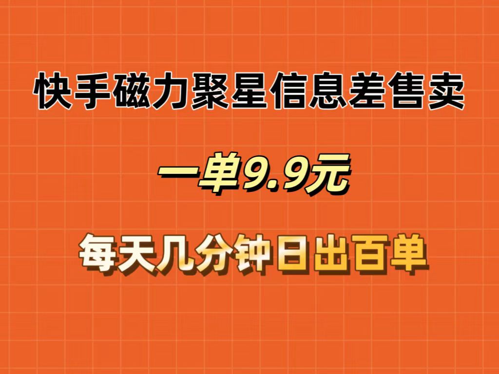 （12150期）快手磁力聚星信息差售卖，一单9.9.每天几分钟，日出百单-沫尘创业网-知识付费资源网站搭建-中创网-冒泡网赚-福缘创业网