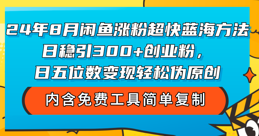 （12176期）24年8月闲鱼涨粉超快蓝海方法！日稳引300+创业粉，日五位数变现，轻松…-沫尘创业网-知识付费资源网站搭建-中创网-冒泡网赚-福缘创业网