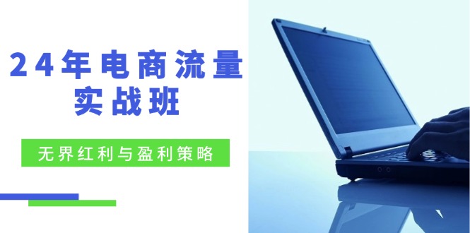 （12168期）24年电商流量实战班：无界 红利与盈利策略，终极提升/关键词优化/精准…-沫尘创业网-知识付费资源网站搭建-中创网-冒泡网赚-福缘创业网