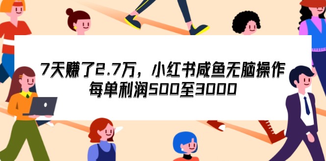 （12192期）7天收了2.7万，小红书咸鱼无脑操作，每单利润500至3000-沫尘创业网-知识付费资源网站搭建-中创网-冒泡网赚-福缘创业网