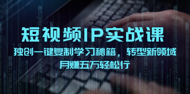 （12193期）短视频 IP实战课，独创一键复制学习秘籍，转战新领域，月赚五万轻松行-沫尘创业网-知识付费资源网站搭建-中创网-冒泡网赚-福缘创业网