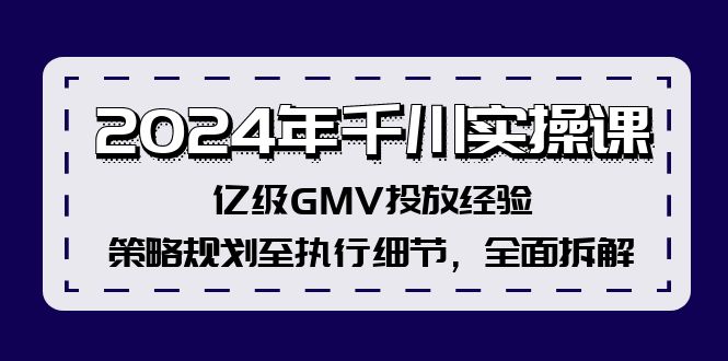 （12189期）2024年千川实操课，亿级GMV投放经验，策略规划至执行细节，全面拆解-沫尘创业网-知识付费资源网站搭建-中创网-冒泡网赚-福缘创业网