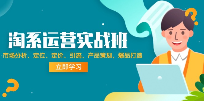 （12186期）淘系运营实战班：市场分析、定位、定价、引流、产品策划，爆品打造-沫尘创业网-知识付费资源网站搭建-中创网-冒泡网赚-福缘创业网