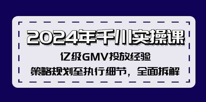 2024年千川实操课，亿级GMV投放经验，策略规划至执行细节，全面拆解-沫尘创业网-知识付费资源网站搭建-中创网-冒泡网赚-福缘创业网