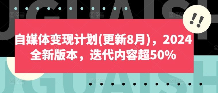 自媒体变现计划(更新8月)，2024全新版本，迭代内容超50%-沫尘创业网-知识付费资源网站搭建-中创网-冒泡网赚-福缘创业网