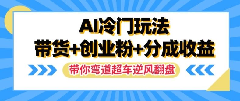 AI冷门玩法，带货+创业粉+分成收益，带你弯道超车，实现逆风翻盘【揭秘】-沫尘创业网-知识付费资源网站搭建-中创网-冒泡网赚-福缘创业网