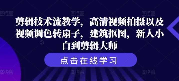 剪辑技术流教学，高清视频拍摄以及视频调色转扇子，建筑抠图，新人小白到剪辑大师-沫尘创业网-知识付费资源网站搭建-中创网-冒泡网赚-福缘创业网