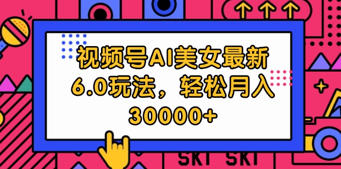 （12205期）视频号AI美女最新6.0玩法，轻松月入30000+-沫尘创业网-知识付费资源网站搭建-中创网-冒泡网赚-福缘创业网