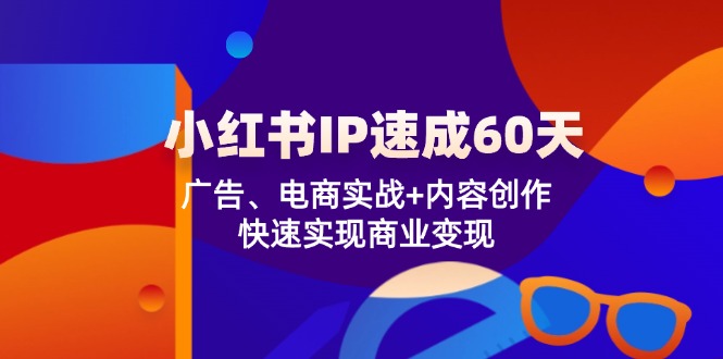 （12202期）小红书 IP速成60天：广告、电商实战+内容创作，快速实现商业变现-沫尘创业网-知识付费资源网站搭建-中创网-冒泡网赚-福缘创业网