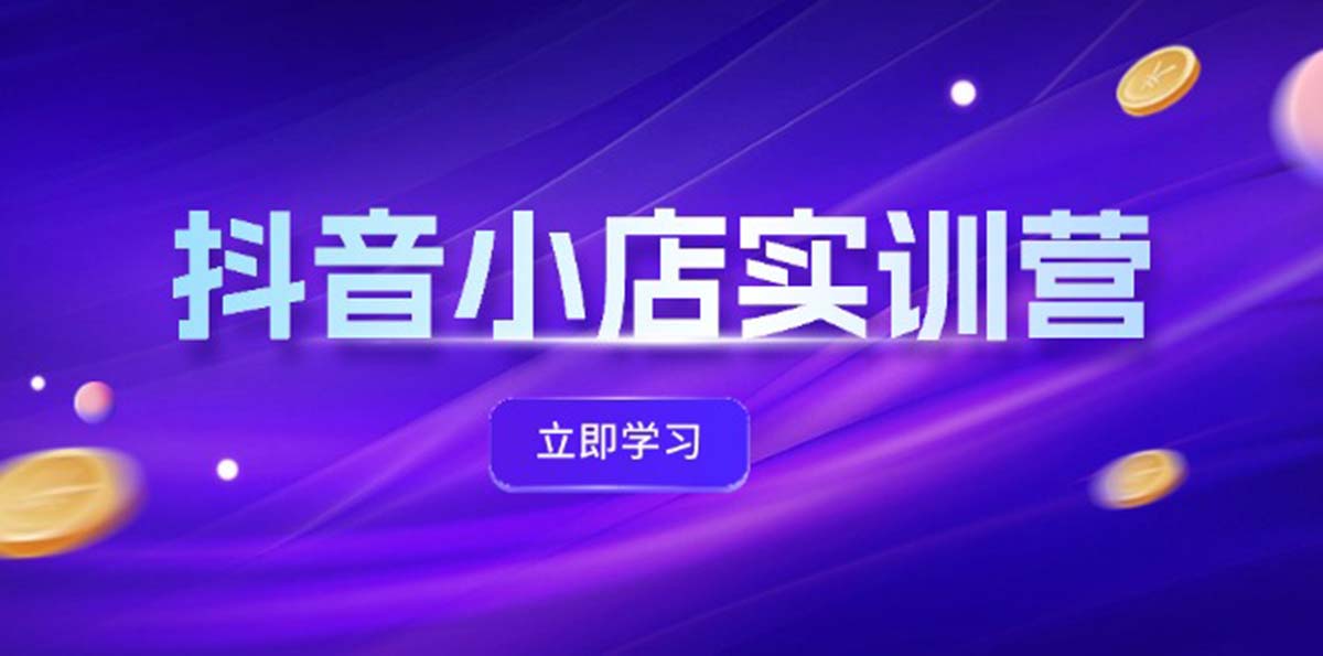 （12199期）抖音小店最新实训营，提升体验分、商品卡 引流，投流增效，联盟引流秘籍-沫尘创业网-知识付费资源网站搭建-中创网-冒泡网赚-福缘创业网