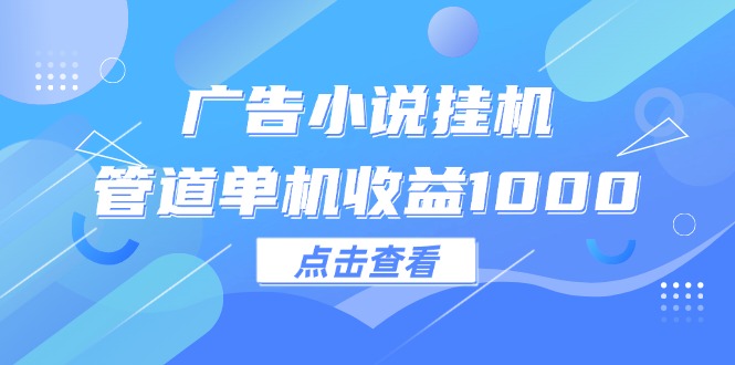 （12198期）广告小说挂机管道单机收益1000+-沫尘创业网-知识付费资源网站搭建-中创网-冒泡网赚-福缘创业网