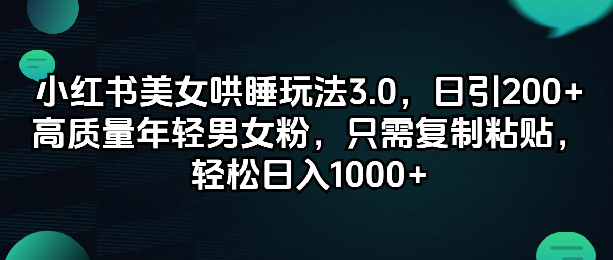 （12195期）小红书美女哄睡玩法3.0，日引200+高质量年轻男女粉，只需复制粘贴，轻…-沫尘创业网-知识付费资源网站搭建-中创网-冒泡网赚-福缘创业网