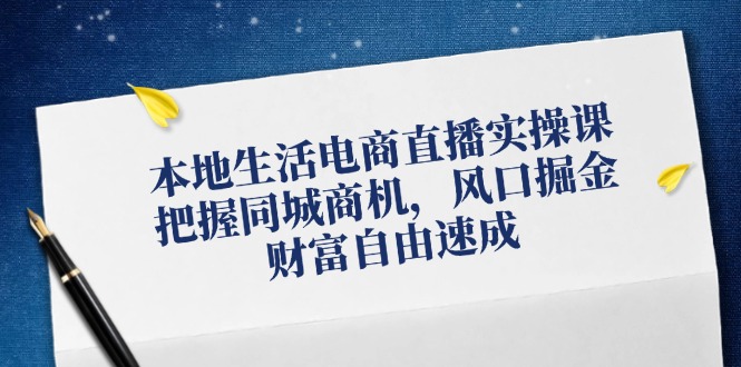 本地生活电商直播实操课，把握同城商机，风口掘金，财富自由速成-沫尘创业网-知识付费资源网站搭建-中创网-冒泡网赚-福缘创业网