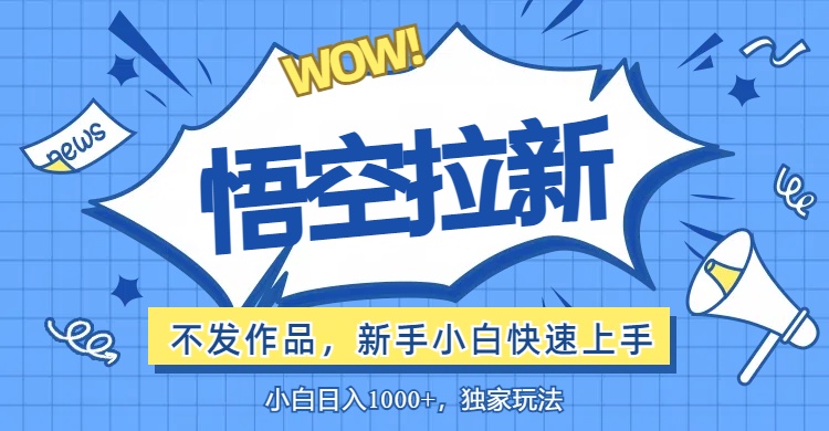 （12243期）悟空拉新最新玩法，无需作品暴力出单，小白快速上手-沫尘创业网-知识付费资源网站搭建-中创网-冒泡网赚-福缘创业网