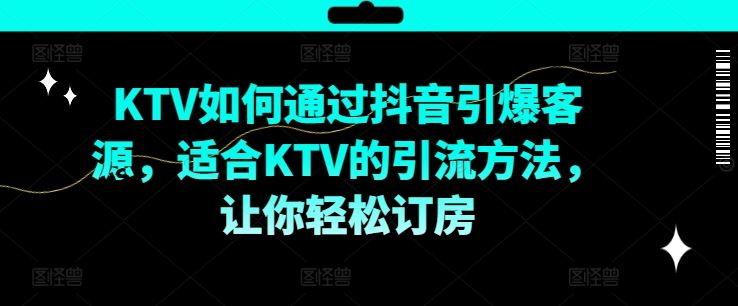 KTV抖音短视频营销，KTV如何通过抖音引爆客源，适合KTV的引流方法，让你轻松订房-沫尘创业网-知识付费资源网站搭建-中创网-冒泡网赚-福缘创业网