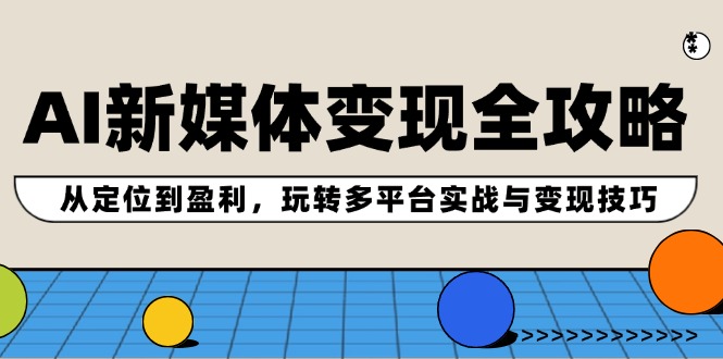 （12277期）AI新媒体变现全攻略：从定位到盈利，玩转多平台实战与变现技巧-沫尘创业网-知识付费资源网站搭建-中创网-冒泡网赚-福缘创业网