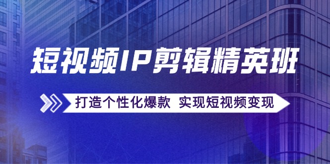 （12274期）短视频IP剪辑精英班：复刻爆款秘籍，打造个性化爆款  实现短视频变现-沫尘创业网-知识付费资源网站搭建-中创网-冒泡网赚-福缘创业网