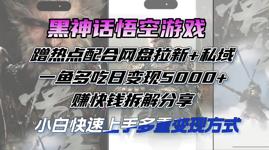 （12271期）黑神话悟空游戏蹭热点配合网盘拉新+私域，一鱼多吃日变现5000+赚快钱拆…-沫尘创业网-知识付费资源网站搭建-中创网-冒泡网赚-福缘创业网