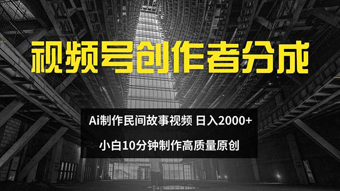 （12270期）视频号创作者分成 ai制作民间故事 新手小白10分钟制作高质量视频 日入2000-沫尘创业网-知识付费资源网站搭建-中创网-冒泡网赚-福缘创业网