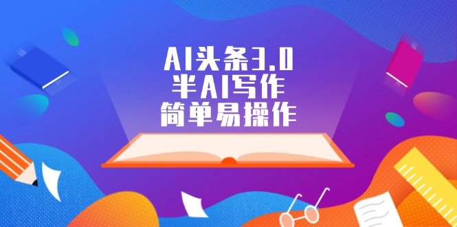 （12266期）AI头条3.0，半AI写作，简单易操作-沫尘创业网-知识付费资源网站搭建-中创网-冒泡网赚-福缘创业网