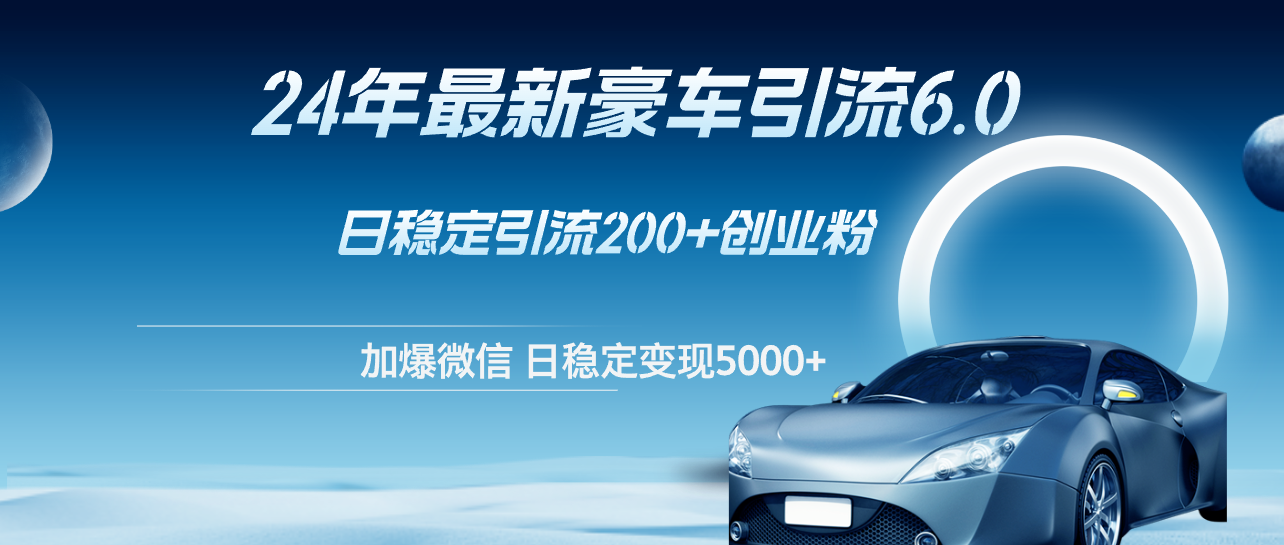 （12268期）24年最新豪车引流6.0，日引500+创业粉，日稳定变现5000+-沫尘创业网-知识付费资源网站搭建-中创网-冒泡网赚-福缘创业网