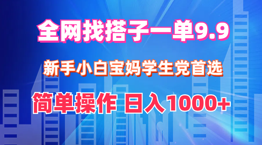 （12295期）全网找搭子1单9.9 新手小白宝妈学生党首选 简单操作 日入1000+-沫尘创业网-知识付费资源网站搭建-中创网-冒泡网赚-福缘创业网