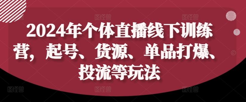 2024年个体直播训练营，起号、货源、单品打爆、投流等玩法-沫尘创业网-知识付费资源网站搭建-中创网-冒泡网赚-福缘创业网