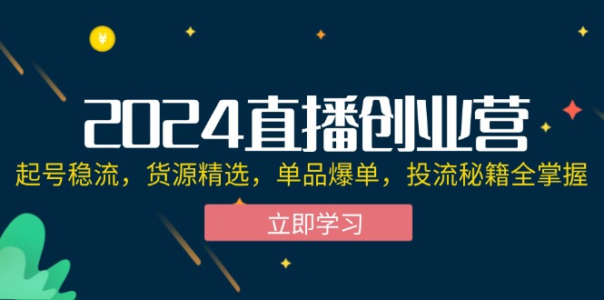 （12308期）2024直播创业营：起号稳流，货源精选，单品爆单，投流秘籍全掌握-沫尘创业网-知识付费资源网站搭建-中创网-冒泡网赚-福缘创业网