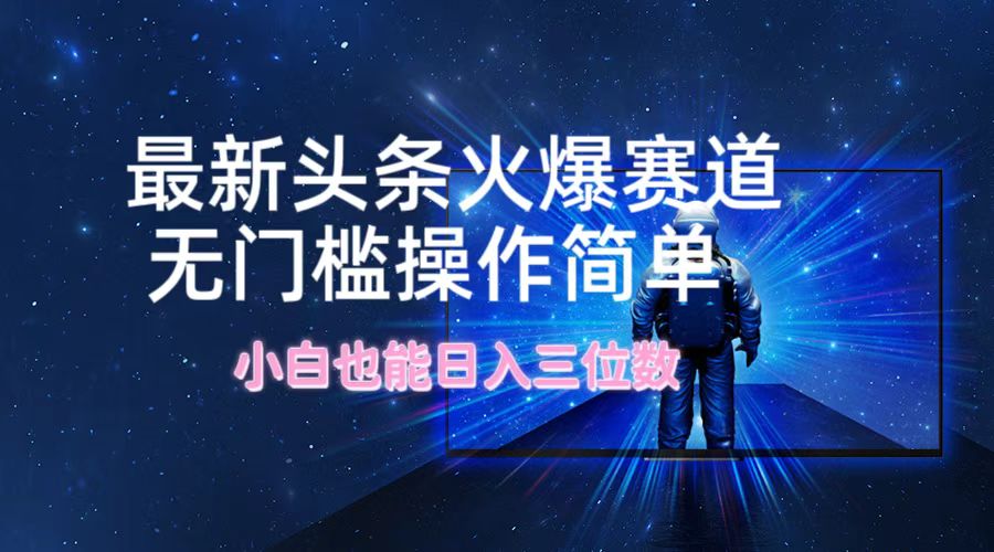 （12300期）最新头条火爆赛道，无门槛操作简单，小白也能日入三位数-沫尘创业网-知识付费资源网站搭建-中创网-冒泡网赚-福缘创业网