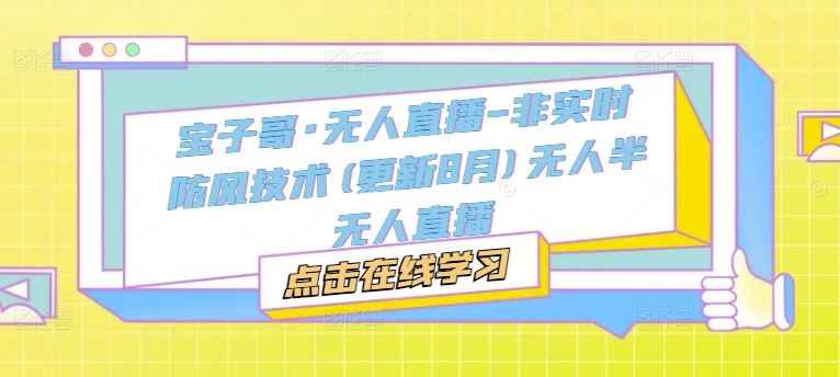 宝子哥·无人直播-非实时防风技术(更新8月)无人半无人直播-沫尘创业网-知识付费资源网站搭建-中创网-冒泡网赚-福缘创业网