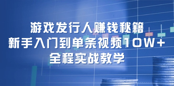 （12336期）游戏发行人赚钱秘籍：新手入门到单条视频10W+，全程实战教学-沫尘创业网-知识付费资源网站搭建-中创网-冒泡网赚-福缘创业网