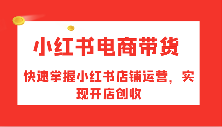 小红书电商带货，快速掌握小红书店铺运营，实现开店创收-沫尘创业网-知识付费资源网站搭建-中创网-冒泡网赚-福缘创业网