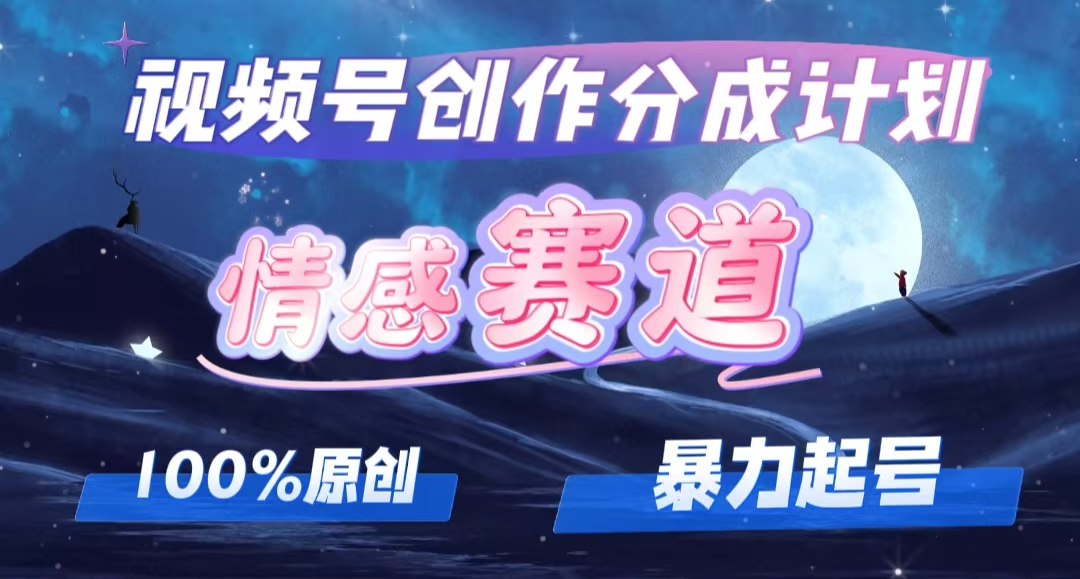 （12342期）详解视频号创作者分成项目之情感赛道，暴力起号，可同步多平台 (附素材)-沫尘创业网-知识付费资源网站搭建-中创网-冒泡网赚-福缘创业网