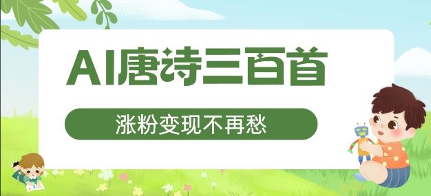 AI唐诗三百首，涨粉变现不再愁，非常适合宝妈的副业【揭秘】-沫尘创业网-知识付费资源网站搭建-中创网-冒泡网赚-福缘创业网