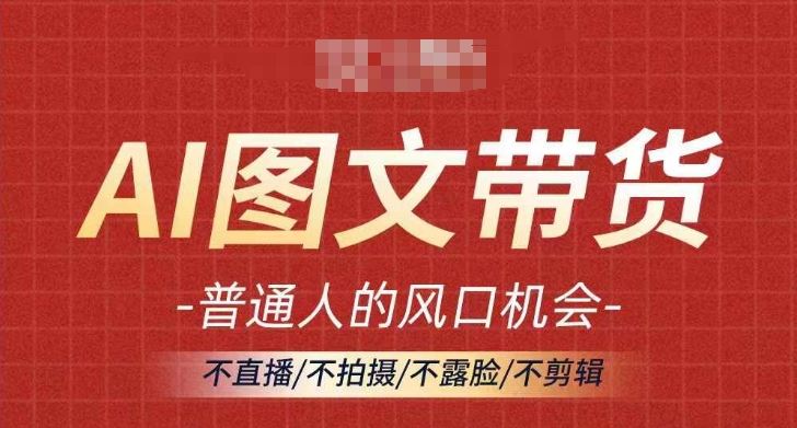 AI图文带货流量新趋势，普通人的风口机会，不直播/不拍摄/不露脸/不剪辑，轻松实现月入过万-沫尘创业网-知识付费资源网站搭建-中创网-冒泡网赚-福缘创业网