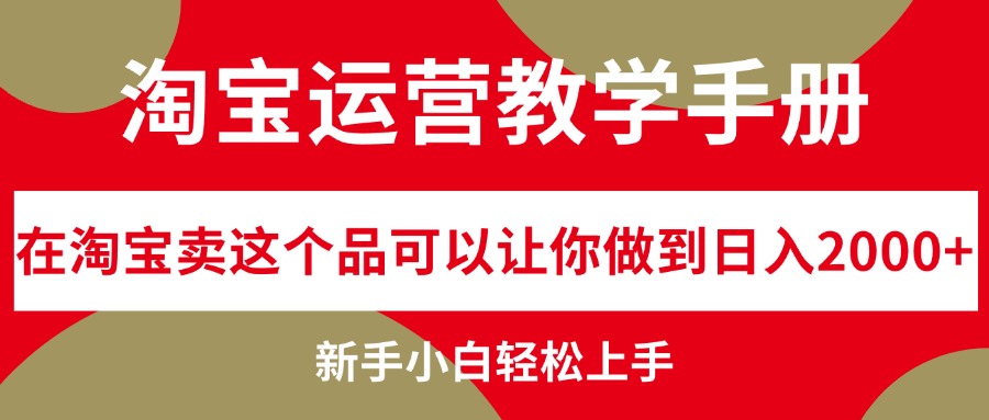 （12351期）淘宝运营教学手册，在淘宝卖这个品可以让你做到日入2000+，新手小白轻…-沫尘创业网-知识付费资源网站搭建-中创网-冒泡网赚-福缘创业网