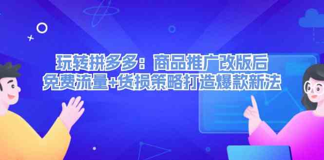 玩转拼多多：商品推广改版后免费流量+货损策略打造爆款新法-沫尘创业网-知识付费资源网站搭建-中创网-冒泡网赚-福缘创业网