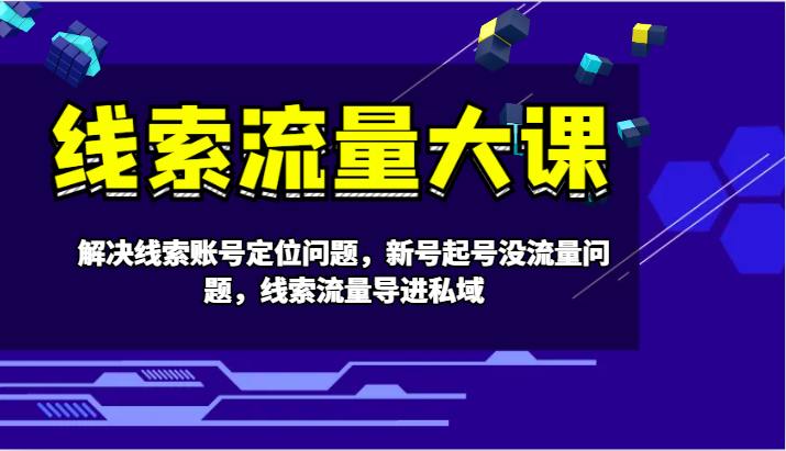 线索流量大课-解决线索账号定位问题，新号起号没流量问题，线索流量导进私域-沫尘创业网-知识付费资源网站搭建-中创网-冒泡网赚-福缘创业网