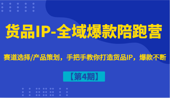 货品IP-全域爆款陪跑营【第4期】赛道选择/产品策划，手把手教你打造货品IP，爆款不断-沫尘创业网-知识付费资源网站搭建-中创网-冒泡网赚-福缘创业网