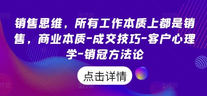 销售思维，所有工作本质上都是销售，商业本质-成交技巧-客户心理学-销冠方法论-沫尘创业网-知识付费资源网站搭建-中创网-冒泡网赚-福缘创业网