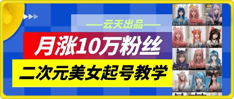 云天二次元美女起号教学，月涨10万粉丝，不判搬运-沫尘创业网-知识付费资源网站搭建-中创网-冒泡网赚-福缘创业网