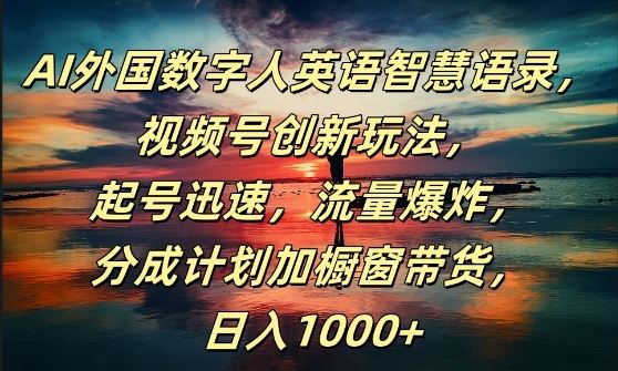 AI外国数字人英语智慧语录，视频号创新玩法，起号迅速，流量爆炸，日入1k+【揭秘】-沫尘创业网-知识付费资源网站搭建-中创网-冒泡网赚-福缘创业网