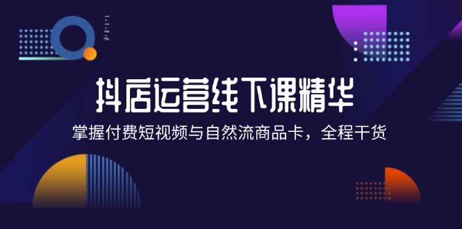 （12415期）抖店进阶线下课精华：掌握付费短视频与自然流商品卡，全程干货！-沫尘创业网-知识付费资源网站搭建-中创网-冒泡网赚-福缘创业网