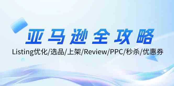 亚马逊全攻略：Listing优化、选品、上架、Review、PPC、秒杀、优惠券等-沫尘创业网-知识付费资源网站搭建-中创网-冒泡网赚-福缘创业网