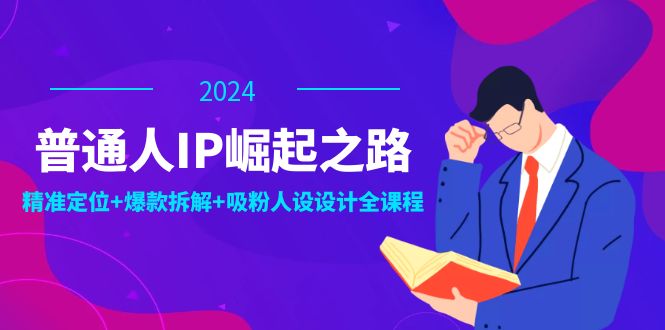 普通人IP崛起之路：打造个人品牌，精准定位+爆款拆解+吸粉人设设计全课程-沫尘创业网-知识付费资源网站搭建-中创网-冒泡网赚-福缘创业网