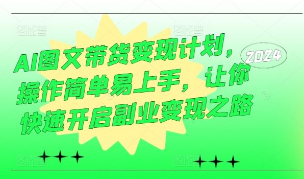 AI图文带货变现计划，操作简单易上手，让你快速开启副业变现之路-沫尘创业网-知识付费资源网站搭建-中创网-冒泡网赚-福缘创业网