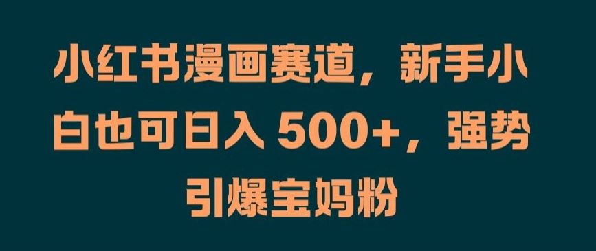 小红书漫画赛道，新手小白也可日入 500+，强势引爆宝妈粉【揭秘】-沫尘创业网-知识付费资源网站搭建-中创网-冒泡网赚-福缘创业网