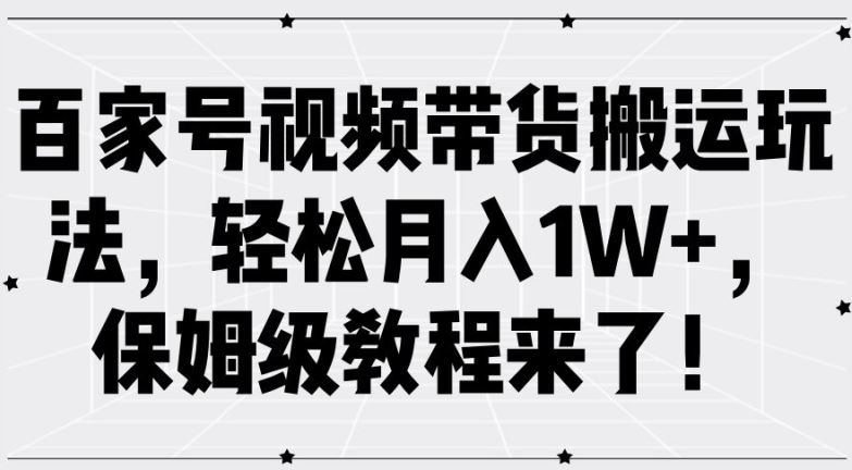 百家号视频带货搬运玩法，轻松月入1W+，保姆级教程来了【揭秘】-沫尘创业网-知识付费资源网站搭建-中创网-冒泡网赚-福缘创业网