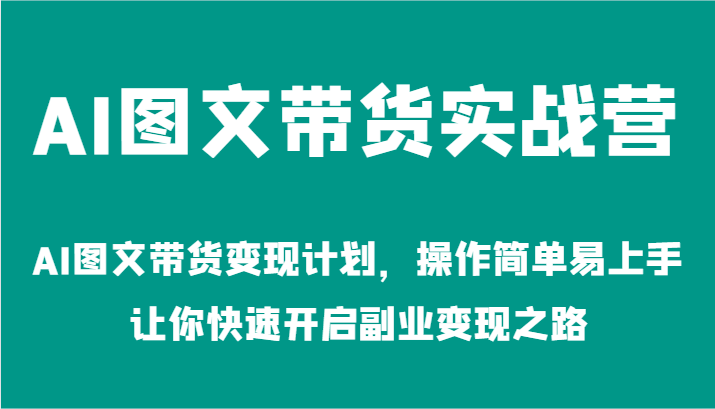 AI图文带货实战营-AI图文带货变现计划，操作简单易上手，让你快速开启副业变现之路-沫尘创业网-知识付费资源网站搭建-中创网-冒泡网赚-福缘创业网