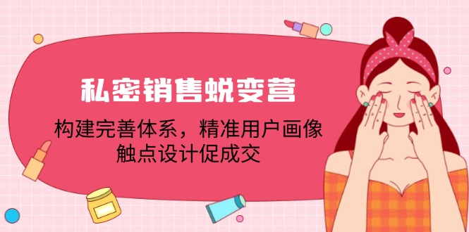 私密销售蜕变营：构建完善体系，精准用户画像，触点设计促成交-沫尘创业网-知识付费资源网站搭建-中创网-冒泡网赚-福缘创业网